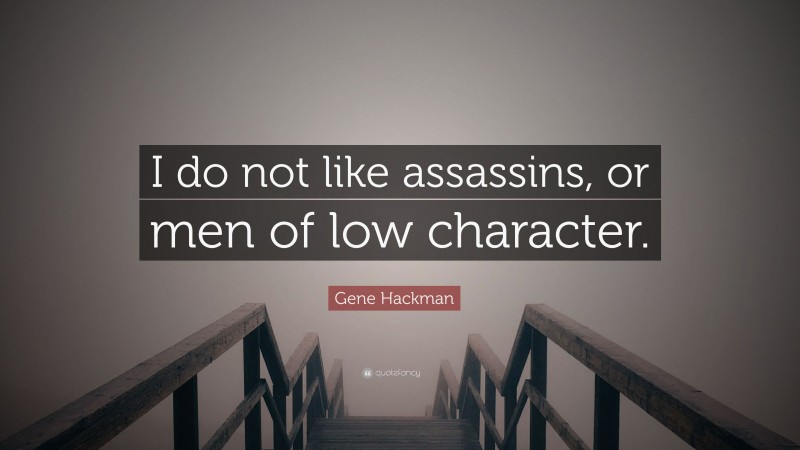 Gene Hackman Quote: “I do not like assassins, or men of low character.”