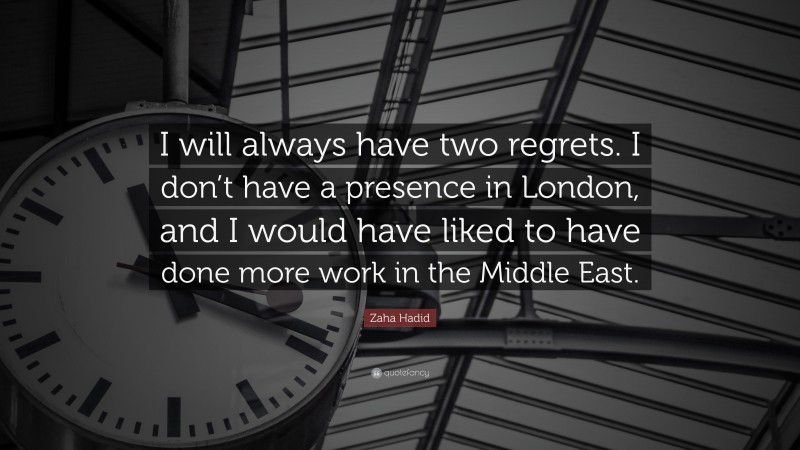 Zaha Hadid Quote: “I will always have two regrets. I don’t have a presence in London, and I would have liked to have done more work in the Middle East.”