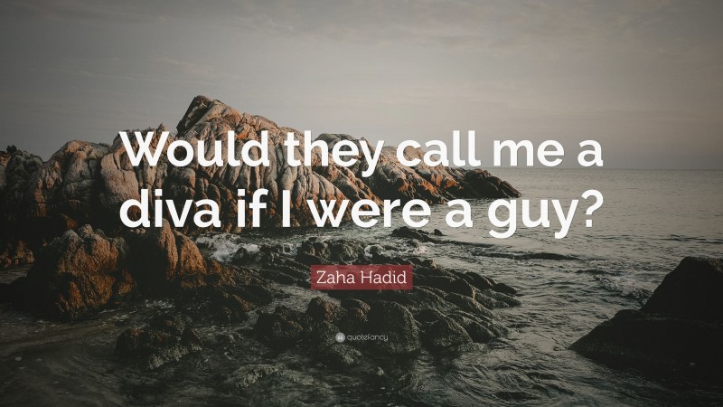 Zaha Hadid Quote: “Would they call me a diva if I were a guy?”