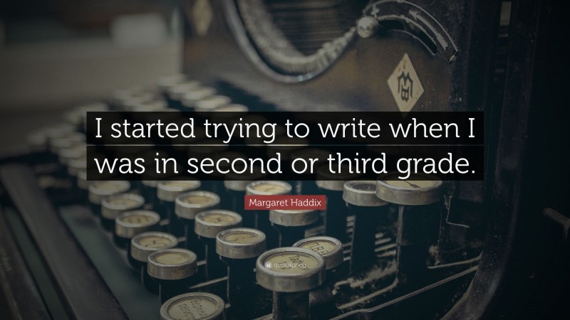 Margaret Haddix Quote: “I started trying to write when I was in second or third grade.”