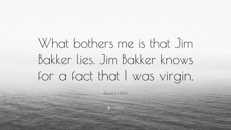 Jessica Hahn Quote: “What bothers me is that Jim Bakker lies. Jim Bakker knows for a fact that I was virgin.”