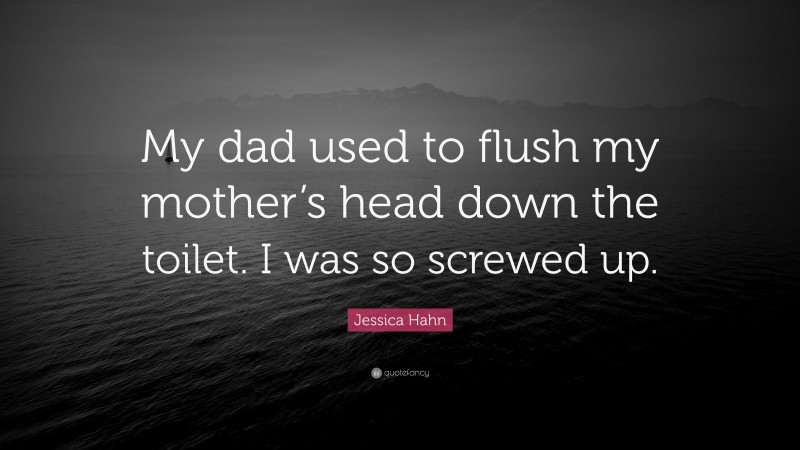 Jessica Hahn Quote: “My dad used to flush my mother’s head down the toilet. I was so screwed up.”