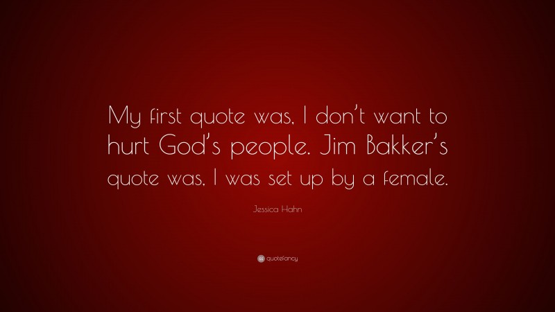 Jessica Hahn Quote: “My first quote was, I don’t want to hurt God’s people. Jim Bakker’s quote was, I was set up by a female.”