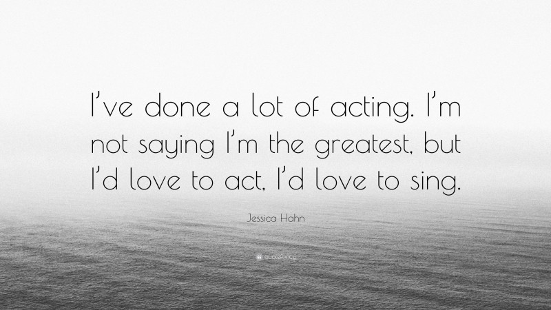 Jessica Hahn Quote: “I’ve done a lot of acting. I’m not saying I’m the greatest, but I’d love to act, I’d love to sing.”