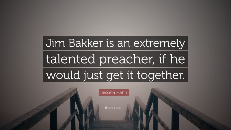 Jessica Hahn Quote: “Jim Bakker is an extremely talented preacher, if he would just get it together.”