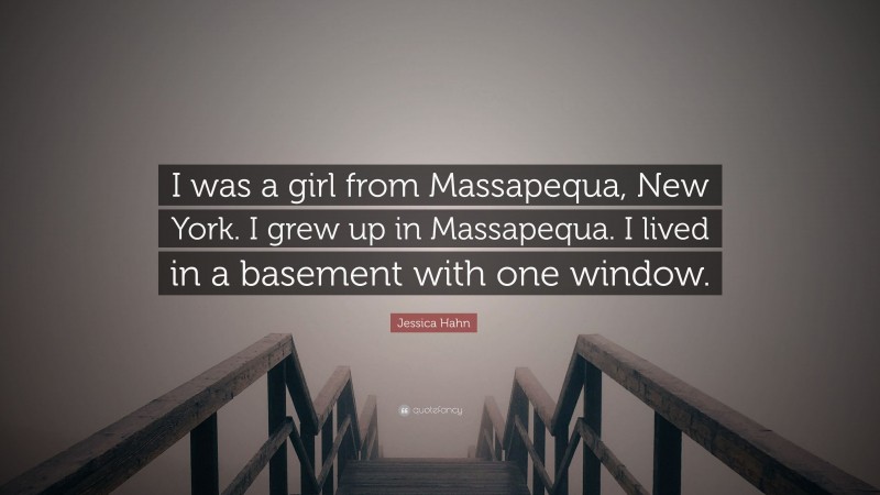 Jessica Hahn Quote: “I was a girl from Massapequa, New York. I grew up in Massapequa. I lived in a basement with one window.”