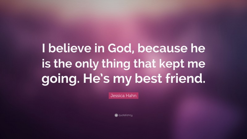 Jessica Hahn Quote: “I believe in God, because he is the only thing that kept me going. He’s my best friend.”