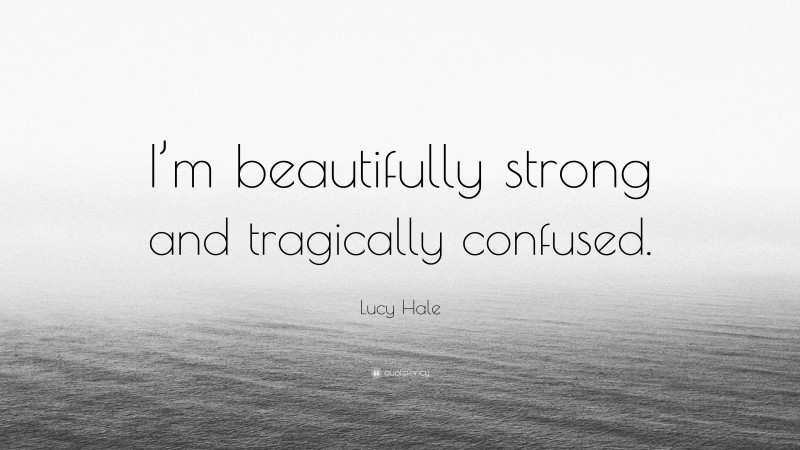 Lucy Hale Quote: “I’m beautifully strong and tragically confused.”
