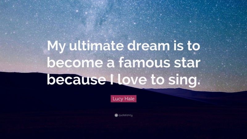 Lucy Hale Quote: “My ultimate dream is to become a famous star because I love to sing.”