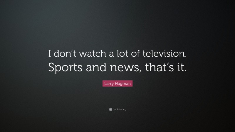 Larry Hagman Quote: “I don’t watch a lot of television. Sports and news, that’s it.”