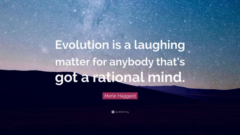 Merle Haggard Quote: “Evolution is a laughing matter for anybody that’s got a rational mind.”