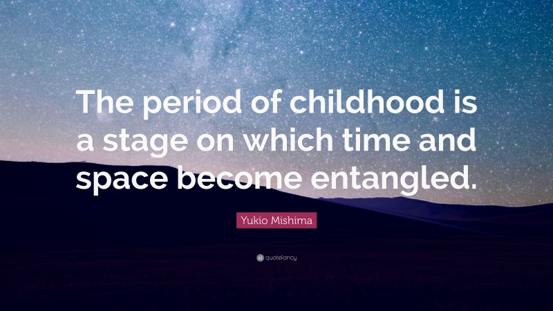 Yukio Mishima Quote: “The period of childhood is a stage on which time and space become entangled.”