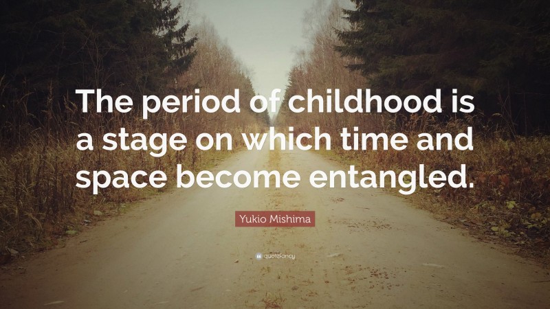 Yukio Mishima Quote: “The period of childhood is a stage on which time and space become entangled.”