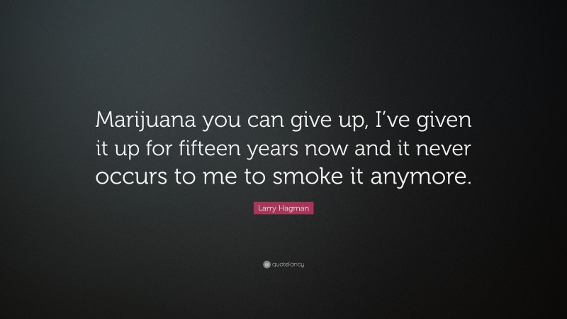 Larry Hagman Quote: “Marijuana you can give up, I’ve given it up for fifteen years now and it never occurs to me to smoke it anymore.”
