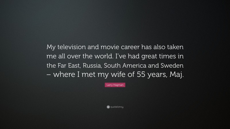 Larry Hagman Quote: “My television and movie career has also taken me all over the world. I’ve had great times in the Far East, Russia, South America and Sweden – where I met my wife of 55 years, Maj.”
