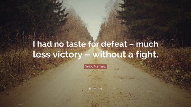 Yukio Mishima Quote: “I had no taste for defeat – much less victory – without a fight.”