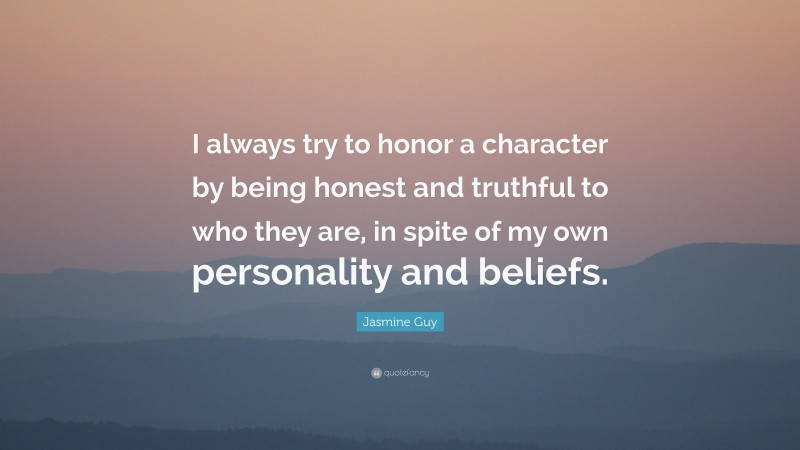 Jasmine Guy Quote: “I always try to honor a character by being honest and truthful to who they are, in spite of my own personality and beliefs.”