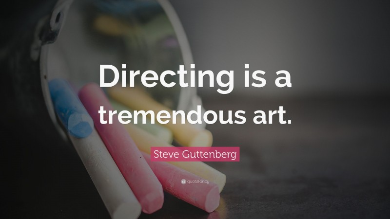 Steve Guttenberg Quote: “Directing is a tremendous art.”