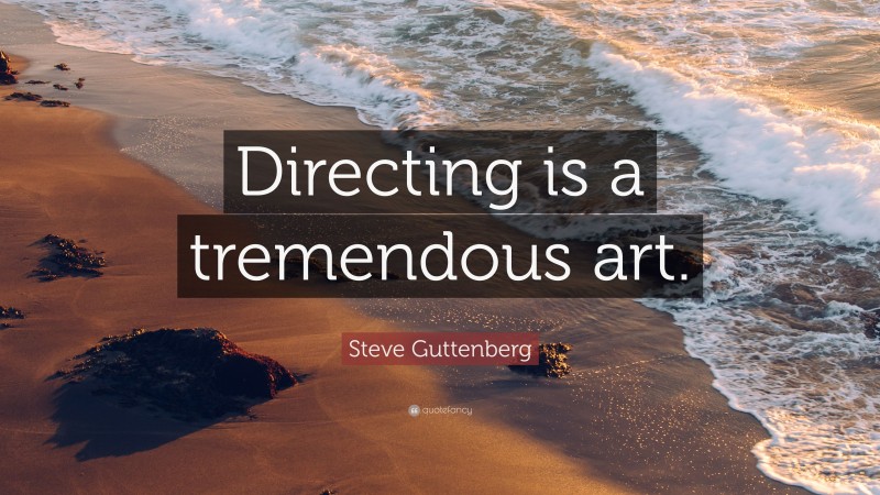 Steve Guttenberg Quote: “Directing is a tremendous art.”