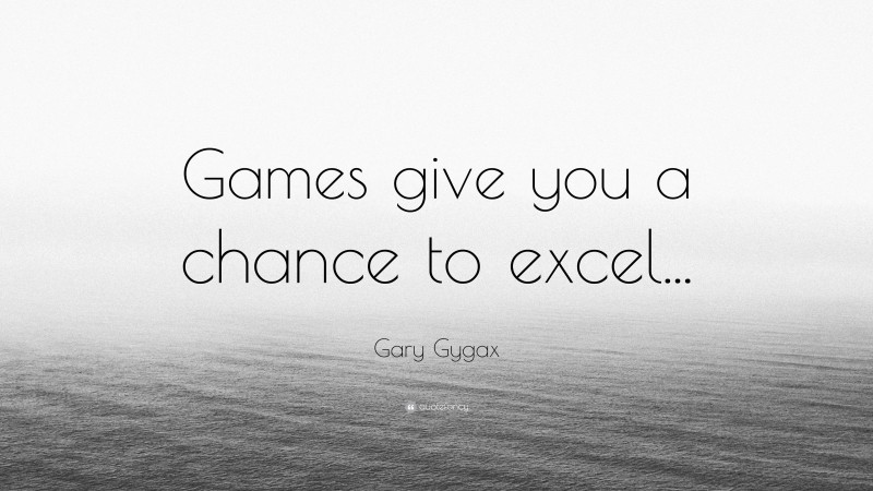 Gary Gygax Quote: “Games give you a chance to excel...”