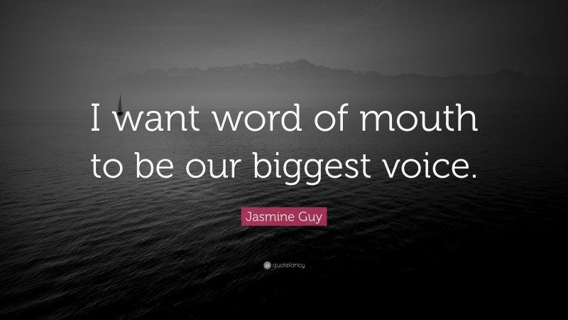 Jasmine Guy Quote: “I want word of mouth to be our biggest voice.”