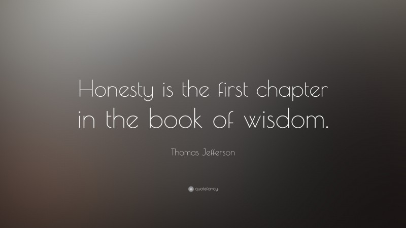 Thomas Jefferson Quote: “Honesty is the first chapter in the book of wisdom.”