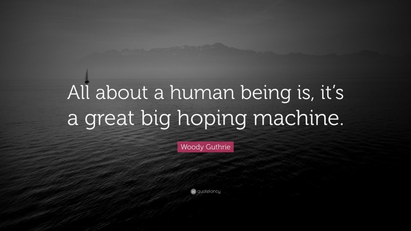 Woody Guthrie Quote: “All about a human being is, it’s a great big hoping machine.”