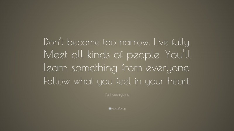 Yuri Kochiyama Quote: “Don’t become too narrow. Live fully. Meet all ...