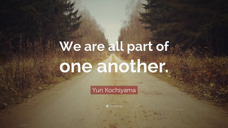 Yuri Kochiyama Quote: “We are all part of one another.”