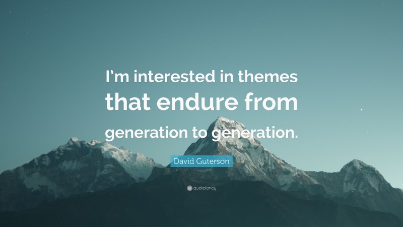 David Guterson Quote: “I’m interested in themes that endure from generation to generation.”