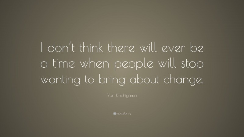 Yuri Kochiyama Quote: “I don’t think there will ever be a time when people will stop wanting to bring about change.”