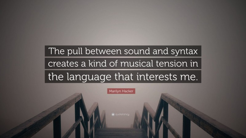 Marilyn Hacker Quote: “The pull between sound and syntax creates a kind of musical tension in the language that interests me.”