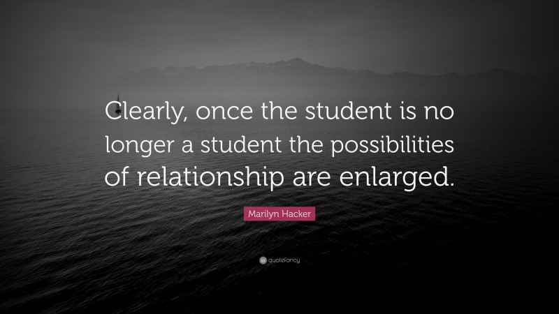 Marilyn Hacker Quote: “Clearly, once the student is no longer a student the possibilities of relationship are enlarged.”