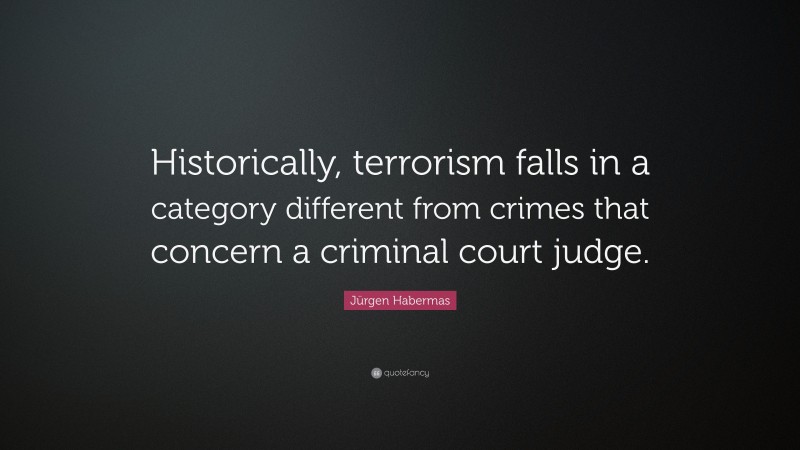 Jürgen Habermas Quote: “Historically, terrorism falls in a category different from crimes that concern a criminal court judge.”