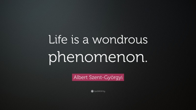 Albert Szent-Györgyi Quote: “Life is a wondrous phenomenon.”