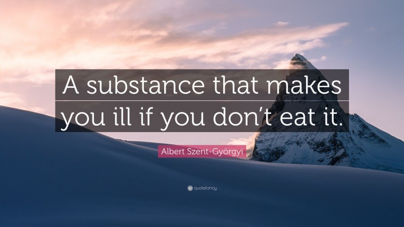 Albert Szent-Györgyi Quote: “A substance that makes you ill if you don’t eat it.”