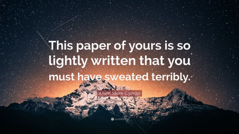 Albert Szent-Györgyi Quote: “This paper of yours is so lightly written that you must have sweated terribly.”