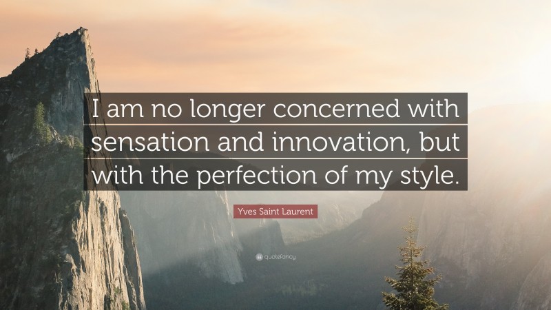 Yves Saint Laurent Quote: “I am no longer concerned with sensation and innovation, but with the perfection of my style.”