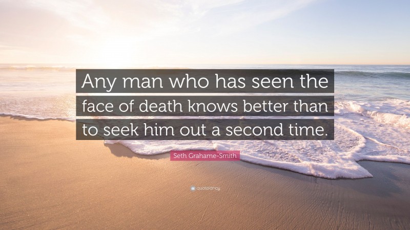Seth Grahame-Smith Quote: “Any man who has seen the face of death knows better than to seek him out a second time.”