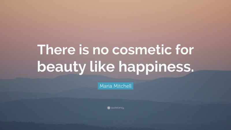 Maria Mitchell Quote: “There is no cosmetic for beauty like happiness.”