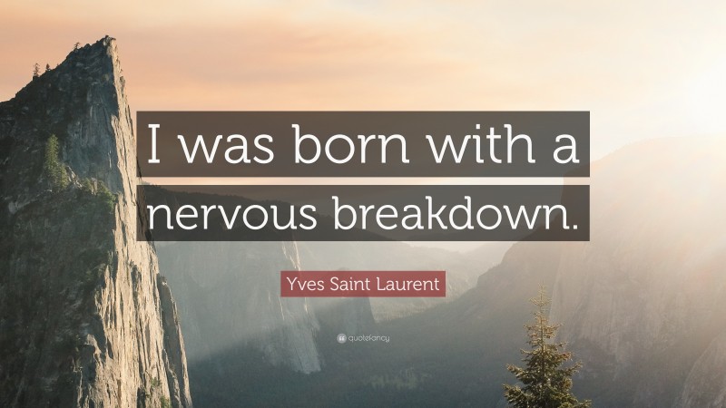 Yves Saint Laurent Quote: “I was born with a nervous breakdown.”