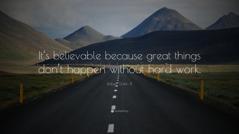 Robert Griffin III Quote: “It’s believable because great things don’t happen without hard work.”