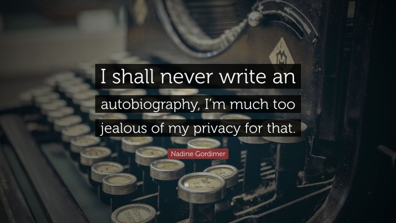 Nadine Gordimer Quote: “I shall never write an autobiography, I’m much too jealous of my privacy for that.”