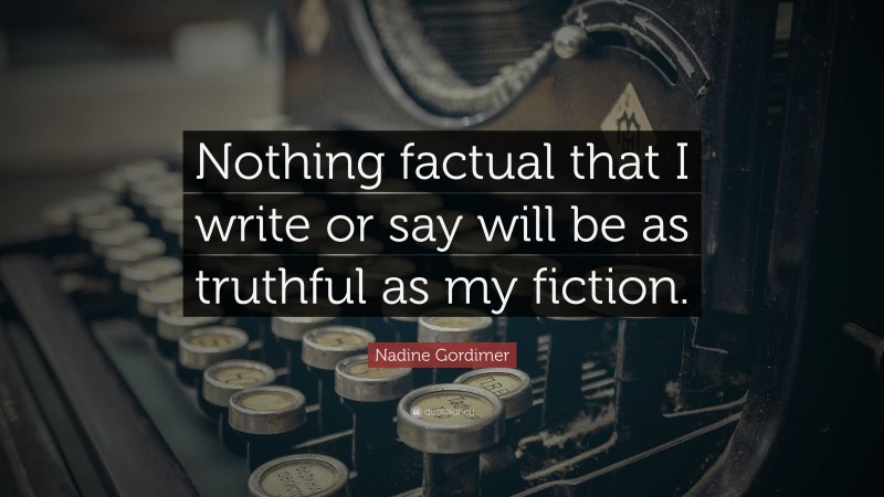 Nadine Gordimer Quote: “Nothing factual that I write or say will be as truthful as my fiction.”