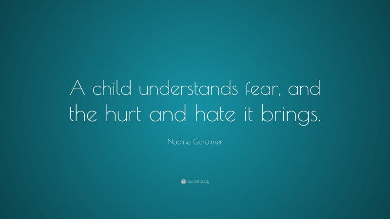 Nadine Gordimer Quote: “A child understands fear, and the hurt and hate it brings.”