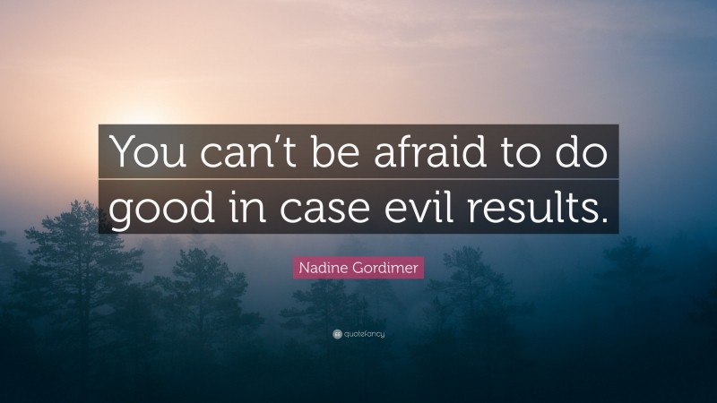 Nadine Gordimer Quote: “You can’t be afraid to do good in case evil results.”