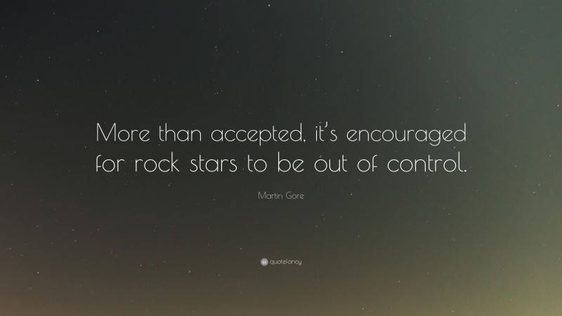 Martin Gore Quote: “More than accepted, it’s encouraged for rock stars to be out of control.”