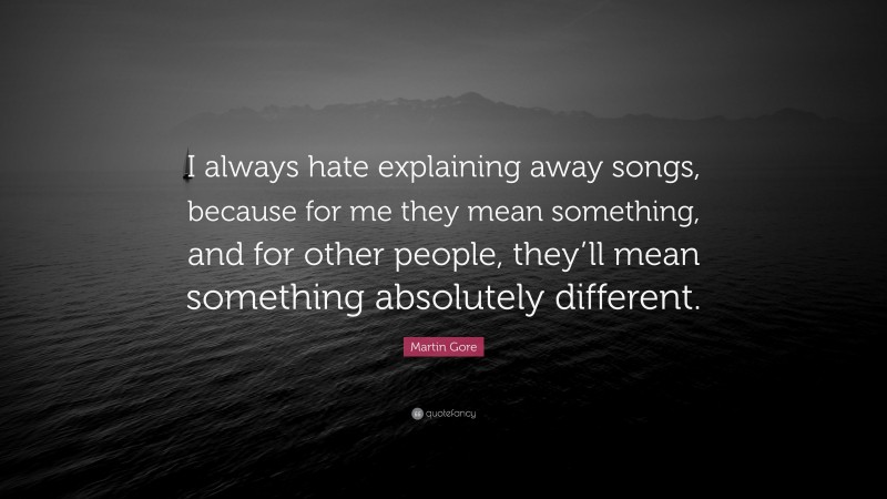 Martin Gore Quote: “I always hate explaining away songs, because for me they mean something, and for other people, they’ll mean something absolutely different.”