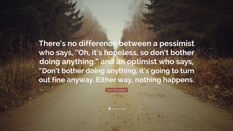 Yvon Chouinard Quote: “There’s no difference between a pessimist who ...