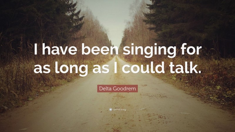 Delta Goodrem Quote: “I have been singing for as long as I could talk.”